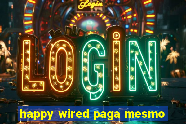 happy wired paga mesmo